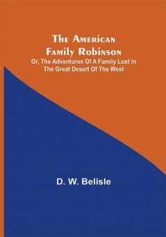 The American Family Robinson; or The Adventures of a Family lost in the Great Desert of the West