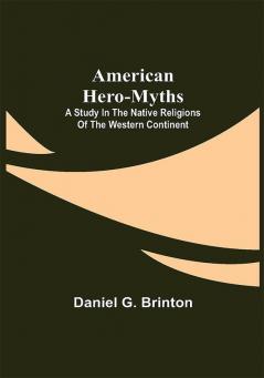 American Hero-Myths: A Study in the Native Religions of the Western Continent