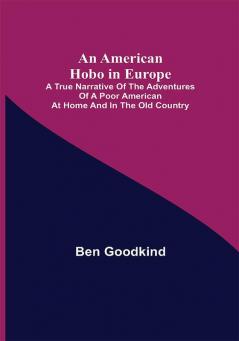 An American Hobo in Europe ; A True Narrative of the Adventures of a Poor American at Home and in the Old Country