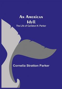 An American Idyll ; The Life of Carleton H. Parker