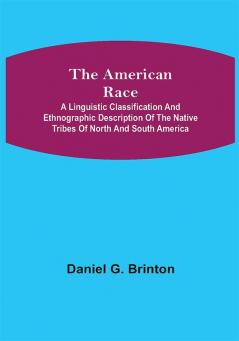 The American Race ; A Linguistic Classification and Ethnographic Description of the Native Tribes of North and South America