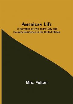 American Life ; A Narrative of Two Years' City and Country Residence in the United States