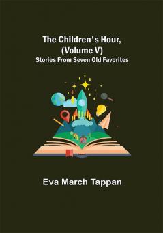 The Children's Hour (Volume V) Stories From Seven Old Favorites