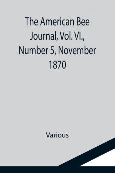The American Bee Journal Vol. VI. Number 5 November 1870