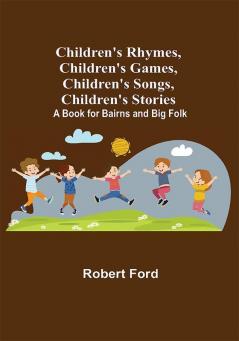 Children's Rhymes Children's Games Children's Songs Children's Stories; A Book for Bairns and Big Folk