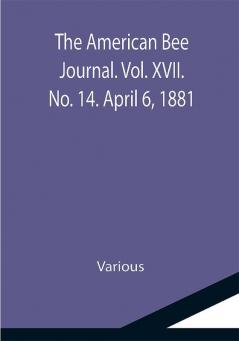 The American Bee Journal. Vol. XVII. No. 14. April 6 1881