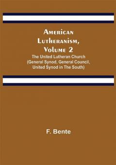 American Lutheranism Volume 2 ; The United Lutheran Church (General Synod General Council United Synod in the South)