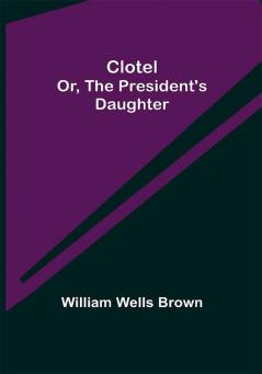 Clotel; or The President's Daughter