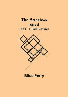 The American Mind; The E. T. Earl Lectures