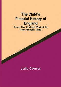 The Child's Pictorial History of England; From the Earliest Period to the Present Time