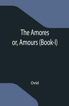 The Amores; Or Amours (Book-I)