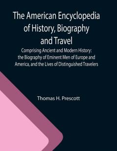 The American Encyclopedia of History Biography and Travel ; Comprising Ancient and Modern History