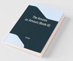 The Amores; Or Amours (Book-Iii)