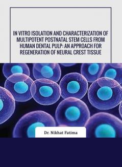 IN VITRO ISOLATION AND CHARACTERIZATION OF MULTIPOTENT POSTNATAL STEM CELLS FROM HUMAN DENTAL PULP: AN APPROACH FOR REGENERATION OF NEURAL CREST TISSUE”