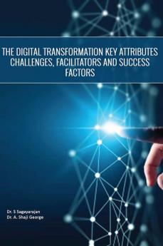 THE DIGITAL TRANSFORMATION KEY ATTRIBUTES CHALLENGES FACILITATORS AND SUCCESS FACTORS