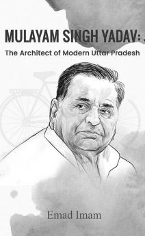 Mulayam Singh Yadav:The Architect of Modern Uttar Pradesh