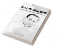 Mulayam Singh Yadav:The Architect of Modern Uttar Pradesh