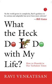 What The Heck Do I Do With My Life? How To Flourish In Our Turbulent Times