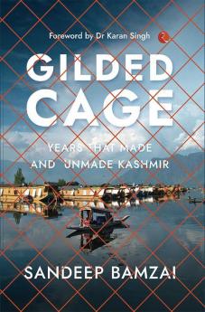 Gilded Cage: Years that Made and Unmade Kashmir