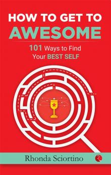 HOW TO GET TO AWESOME: 101 Ways to Find Your Best Self