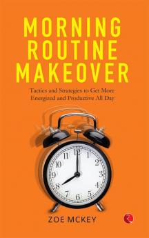 Morning Routine Makeover: Tactics and Strategies to Get More Energized and Productive All Day