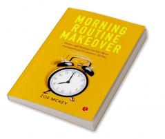 Morning Routine Makeover: Tactics and Strategies to Get More Energized and Productive All Day