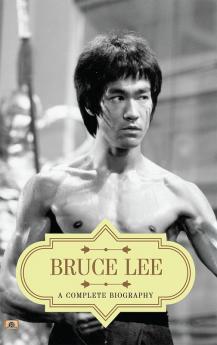 Bruce Lee: A Complete Biography