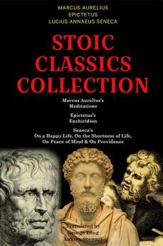 Stoic Classics Collection: Marcus Aurelius’s Meditations Epictetus’s Enchiridion Seneca’s On a Happy Life On the Shortness of Life On Peace of Mind & On Providence