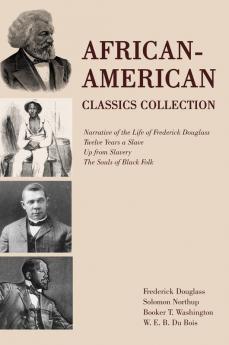 African-American Classics Collection: Narrative of the Life of Frederick Douglass Twelve Years a Slave Up from Slavery The Souls of Black Folk