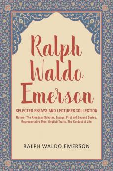 Ralph Waldo Emerson Selected Essays and Lectures Collection: Nature The American Scholar Essays: First and Second Series Representative Men English Traits The Conduct of Life