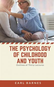 The Psychology of Childhood and Youth Outlines of Thirty Lectures