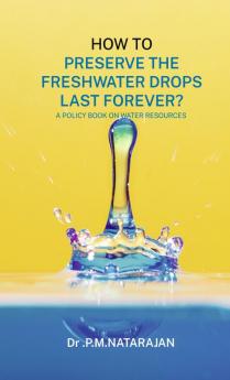 HOW TO PRESERVE THE FRESHWATER DROPS LAST FOREVER? A Policy Book on Water Resources