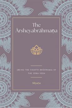 The Ārsheyabrāhmaṇa (Being the Fourth Brāhmaṇa) Of the Sāma Veda