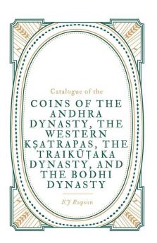 Catalogue Of The Coins Of The Andhra Dynasty The Western Kṣatrapas The Traikūṭaka Dynasty And The Bodhi Dynasty