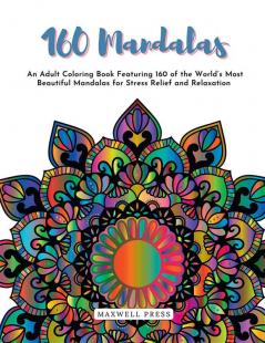 160 Mandalas An An Adult Coloring Book Featuring 160 of the World’s Most Beautiful Mandalas for Stress Relief and Relaxation