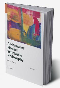 A MANUAL OF MODERN SCHOLASTIC PHILOSOPHY