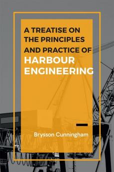 A Treatise on the Principles and Practice of Harbour Engineering