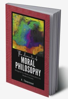 The Elements of MORAL PHILOSOPHY Designed as a Basis of Education forModern Society