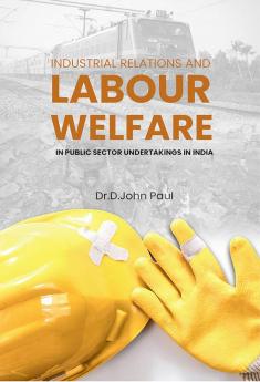 INDUSTRIAL RELATIONS AND LABOUR WELFARE IN PUBLIC SECTOR UNDERTAKINGS IN INDIA
