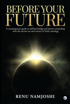 Before Your Future: A Contemporary Guide to Self-Knowledge and Karmic Counseling with the Ancient Art and Science of Vedic Astrology