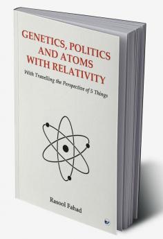 Genetics Politics and Atoms With Relativity: With Travelling the Perspective of 5 Things