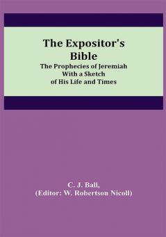 The Expositor's Bible: The Prophecies of Jeremiah With a Sketch of His Life and Times