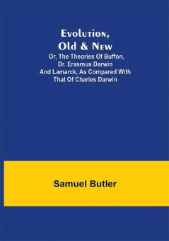 Evolution Old & New; Or the Theories of Buffon Dr. Erasmus Darwin and Lamarck as compared with that of Charles Darwin