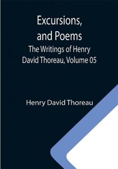 Excursions and Poems; The Writings of Henry David Thoreau Volume 05