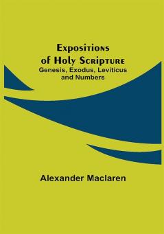 Expositions of Holy Scripture: Genesis Exodus Leviticus and Numbers