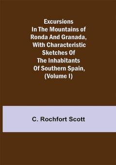 Excursions in the mountains of Ronda and Granada with characteristic sketches of the inhabitants of southern Spain (Volume I)