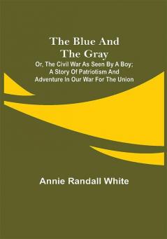 The Blue and the Gray; Or The Civil War as Seen by a Boy; A Story of Patriotism and Adventure in Our War for the Union