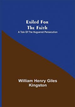 Exiled for the Faith: A Tale of the Huguenot Persecution