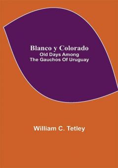 Blanco y Colorado: Old Days among the Gauchos of Uruguay