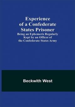 Experience of a Confederate States Prisoner; Being an Ephemeris Regularly Kept by an Officer of the Confederate States Army